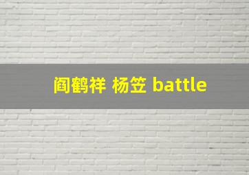 阎鹤祥 杨笠 battle